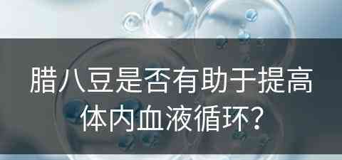 腊八豆是否有助于提高体内血液循环？